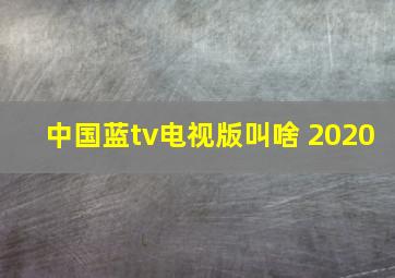 中国蓝tv电视版叫啥 2020